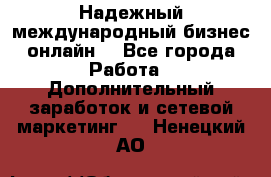 Надежный международный бизнес-онлайн. - Все города Работа » Дополнительный заработок и сетевой маркетинг   . Ненецкий АО